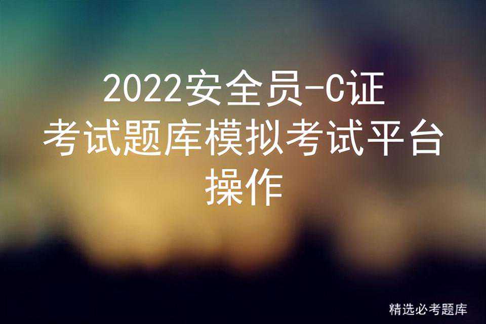 2022安全员-C证考试题库模拟考试平台操作