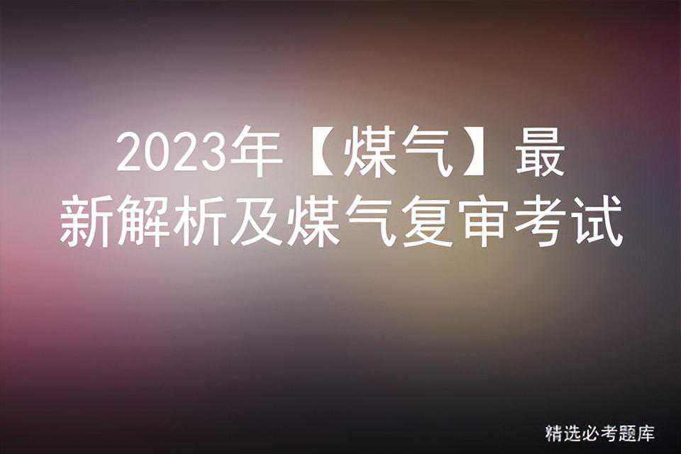 2023年【煤气】最新解析及煤气复审考试